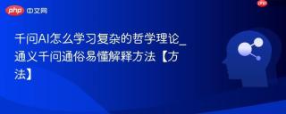 千问AI怎么学习复杂的哲学理论_通义千问通俗易懂解释方法【方法】