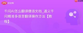 千问AI怎么翻译德语文档_通义千问精准多语言翻译操作方法【教程】