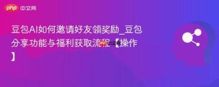 豆包AI如何邀请好友领奖励_豆包分享功能与福利获取流程【操作】