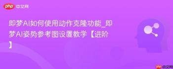 即梦AI如何使用动作克隆功能_即梦AI姿势参考图设置教学【进阶】