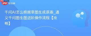 千问AI怎么根据草图生成原画_通义千问图生图进阶操作流程【攻略】