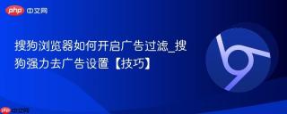 搜狗浏览器如何开启广告过滤_搜狗强力去广告设置【技巧】