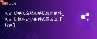 Kimi助手怎么添加手机桌面组件_Kimi快捷启动小组件设置方法【指南】
