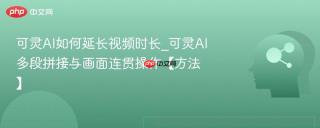 可灵AI如何延长视频时长_可灵AI多段拼接与画面连贯操作【方法】