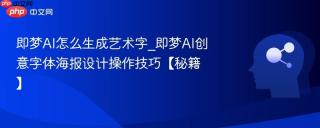 即梦AI怎么生成艺术字_即梦AI创意字体海报设计操作技巧【秘籍】