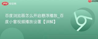 百度浏览器怎么开启悬浮播放_百度小窗视频播放设置【详解】