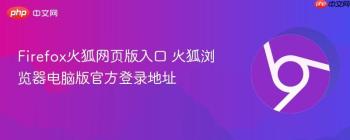 Firefox火狐网页版入口 火狐浏览器电脑版官方登录地址