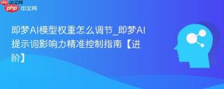 即梦AI模型权重怎么调节_即梦AI提示词影响力精准控制指南【进阶】