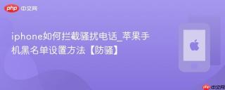 iphone如何拦截骚扰电话_苹果手机黑名单设置方法【防骚】