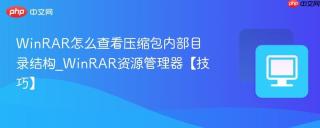 WinRAR怎么查看压缩包内部目录结构_WinRAR资源管理器【技巧】