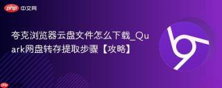 夸克浏览器云盘文件怎么下载_Quark网盘转存提取步骤【攻略】
