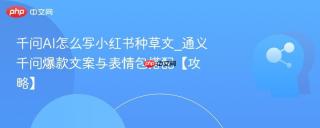 千问AI怎么写小红书种草文_通义千问爆款文案与表情包搭配【攻略】