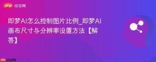 即梦AI怎么控制图片比例_即梦AI画布尺寸与分辨率设置方法【解答】