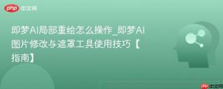 即梦AI局部重绘怎么操作_即梦AI图片修改与遮罩工具使用技巧【指南】