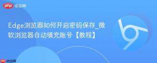 edge浏览器如何开启密码保存_微软浏览器自动填充账号【教程】