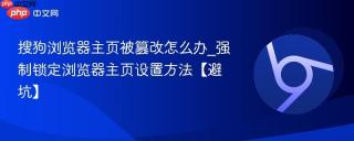 搜狗浏览器主页被篡改怎么办_强制锁定浏览器主页设置方法【避坑】