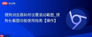 搜狗浏览器如何设置滚动截图_搜狗长截图功能使用指南【操作】