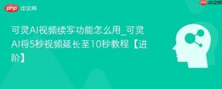 可灵AI视频续写功能怎么用_可灵AI将5秒视频延长至10秒教程【进阶】