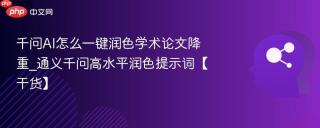 千问AI怎么一键润色学术论文降重_通义千问高水平润色提示词【干货】