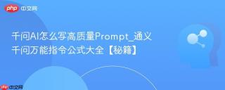 千问AI怎么写高质量Prompt_通义千问万能指令公式大全【秘籍】