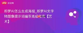 即梦AI怎么生成海报_即梦AI文字转图像提示词编写高级指南【艺术】