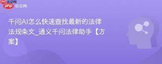 千问AI怎么快速查找最新的法律法规条文_通义千问法律助手【方案】