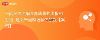 千问AI怎么编写高质量的周报和月报_通义千问职场写作模板【案例】