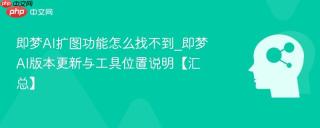 即梦AI扩图功能怎么找不到_即梦AI版本更新与工具位置说明【汇总】