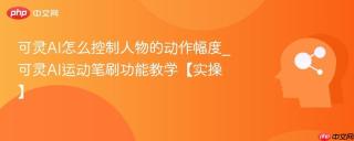 可灵AI怎么控制人物的动作幅度_可灵AI运动笔刷功能教学【实操】