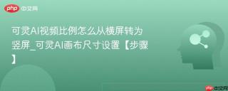 可灵AI视频比例怎么从横屏转为竖屏_可灵AI画布尺寸设置【步骤】