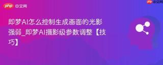 即梦AI怎么控制生成画面的光影强弱_即梦AI摄影级参数调整【技巧】