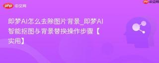 即梦AI怎么去除图片背景_即梦AI智能抠图与背景替换操作步骤【实用】