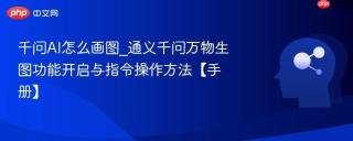 千问AI怎么画图_通义千问万物生图功能开启与指令操作方法【手册】
