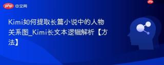 Kimi如何提取长篇小说中的人物关系图_Kimi长文本逻辑解析【方法】