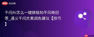 千问AI怎么一键排版知乎风格回答_通义千问文案润色建议【技巧】