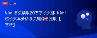 Kimi怎么读取20万字长文档_Kimi超长文本分析与关键信息提取【方法】