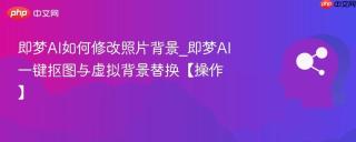 即梦AI如何修改照片背景_即梦AI一键抠图与虚拟背景替换【操作】