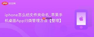 iphone怎么给文件夹命名_苹果手机桌面App归类管理方法【整理】