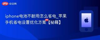 iphone电池不耐用怎么省电_苹果手机省电设置优化方案【秘籍】