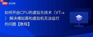 如何开启CPU的虚拟化技术（VT-x） 解决模拟器和虚拟机无法运行的问题【教程】