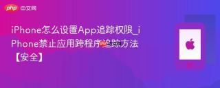 iPhone怎么设置App追踪权限_iPhone禁止应用跨程序追踪方法【安全】