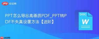 PPT怎么导出高画质PDF_PPT转PDF不失真设置方法【进阶】