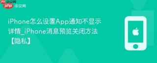 iPhone怎么设置App通知不显示详情_iPhone消息预览关闭方法【隐私】