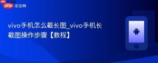 vivo手机怎么截长图_vivo手机长截图操作步骤【教程】