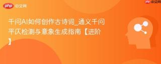 千问AI如何创作古诗词_通义千问平仄检测与意象生成指南【进阶】