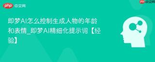 即梦AI怎么控制生成人物的年龄和表情_即梦AI精细化提示词【经验】