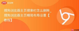 搜狗浏览器主页搜索栏怎么删除_搜狗浏览器主页精简布局设置【教程】