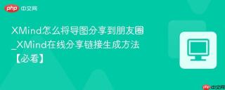 XMind怎么将导图分享到朋友圈_XMind在线分享链接生成方法【必看】