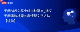 千问AI怎么写小红书种草文_通义千问爆款标题与表情配文字方法【经验】