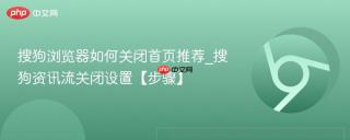 搜狗浏览器如何关闭首页推荐_搜狗资讯流关闭设置【步骤】